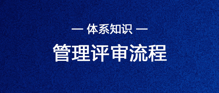 基础丨体系人员需要了解的管理评审流程，你都知道吗？