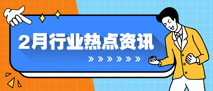 行业资讯｜2月热门聚焦