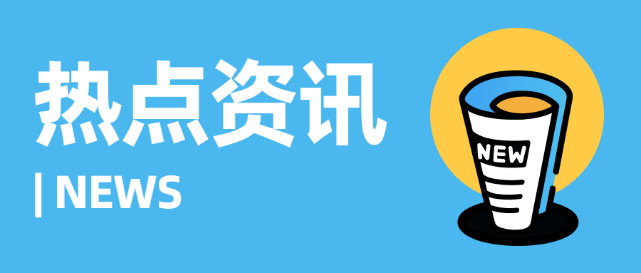 行业资讯 | 近期热门聚焦